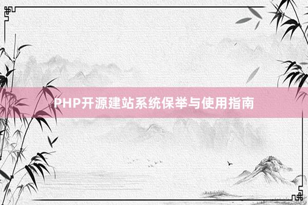 PHP开源建站系统保举与使用指南