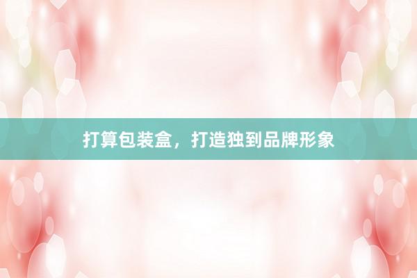 打算包装盒,打造独到品牌形象