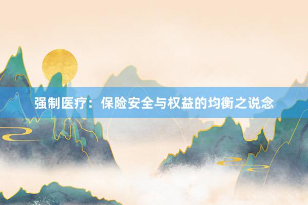 强制医疗：保险安全与权益的均衡之说念