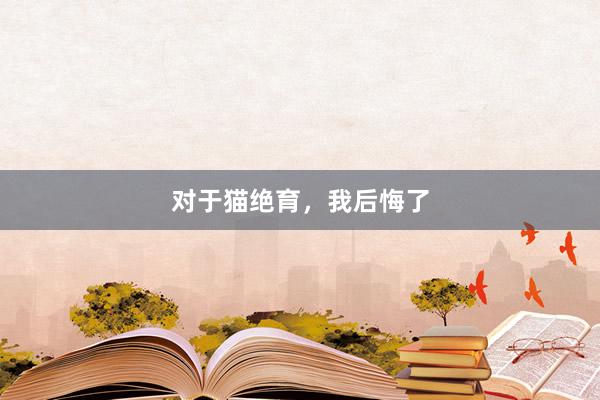 对于猫绝育，我后悔了