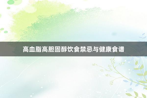 高血脂高胆固醇饮食禁忌与健康食谱